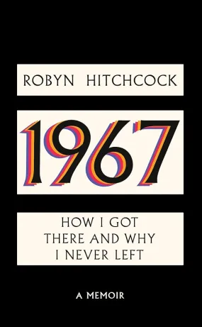 1967: How I Got There and Why I Never Left by Robyn Hitchcock